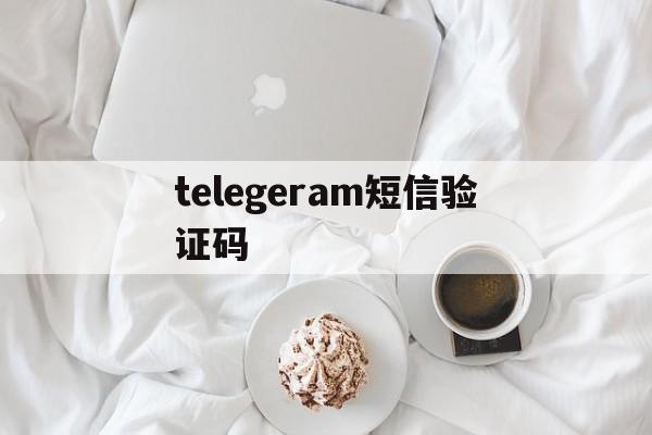 telegeram短信验证码-telegram收不到短信验证2021