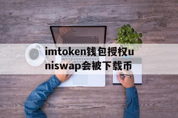 包含imtoken钱包授权uniswap会被下载币的词条