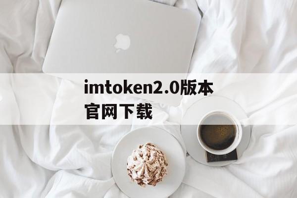 imtoken2.0版本官网下载的简单介绍