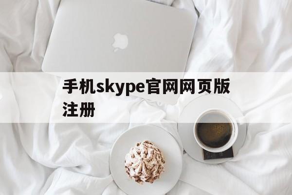 手机skype官网网页版注册-skype手机注册登录页面登录不了
