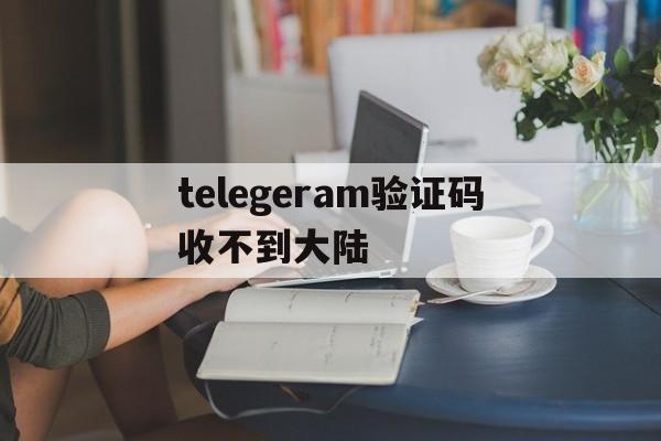 telegeram验证码收不到大陆-为什么telegeram收不到验证码
