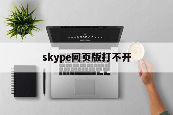 skype网页版打不开-skype网页版登录不上为什么