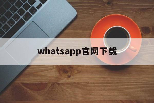 whatsapp官网下载-whatsapp官网下载最新版