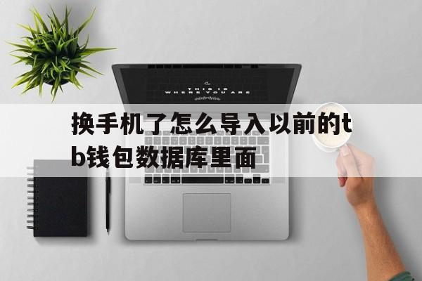 关于换手机了怎么导入以前的tb钱包数据库里面的信息