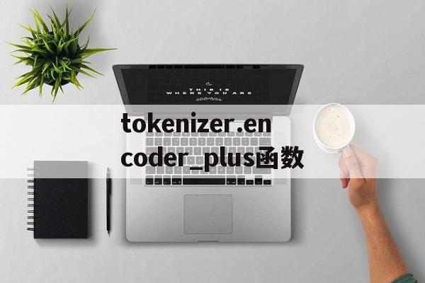 tokenizer.encoder_plus函数的简单介绍