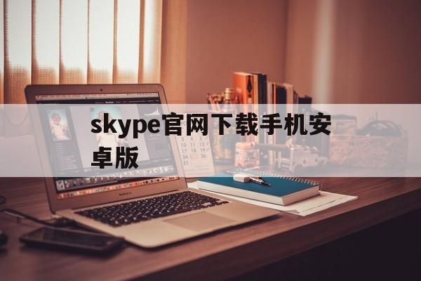 skype官网下载手机安卓版-skype官方下载安卓版手机版