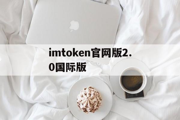 imtoken官网版2.0国际版的简单介绍