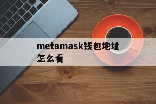 metamask钱包地址怎么看-metamask钱包怎么添加代币