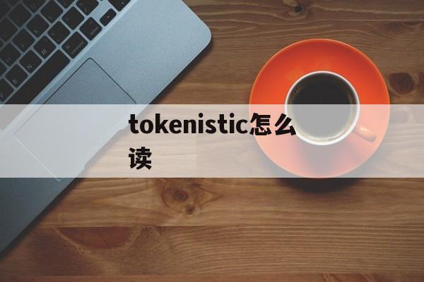 tokenistic怎么读-token是什么意思怎么获取