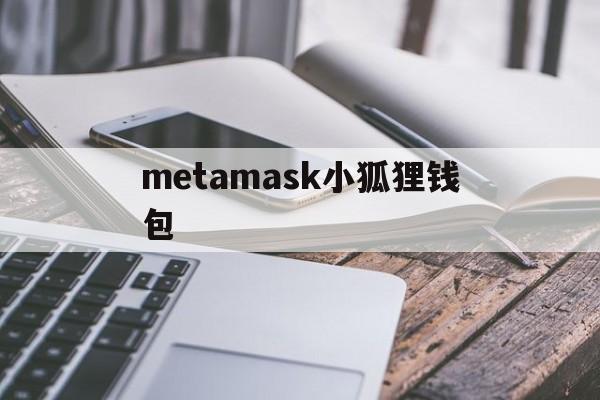 metamask小狐狸钱包-metamask小狐狸钱包官网安卓版
