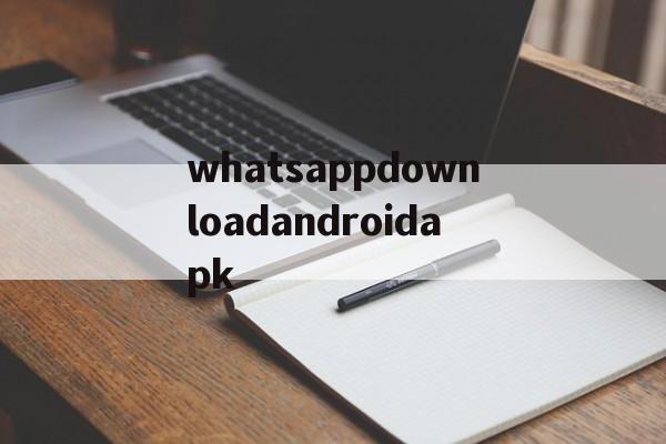whatsappdownloadandroidapk的简单介绍