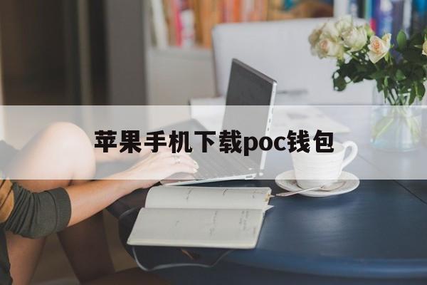 苹果手机下载poc钱包-苹果手机如何下载pi钱包