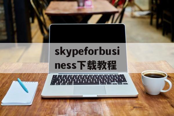 skypeforbusiness下载教程-skype for business怎么下载