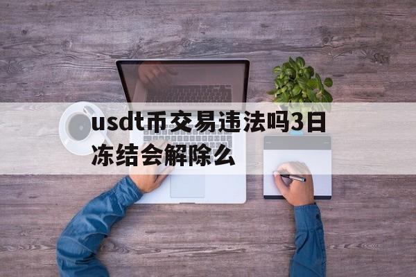 包含usdt币交易违法吗3日冻结会解除么的词条