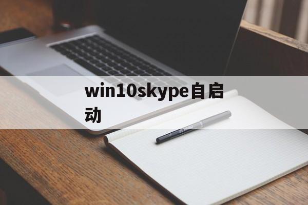 win10skype自启动-windows10开机自启动项