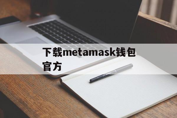下载metamask钱包官方-metamask钱包安卓手机版