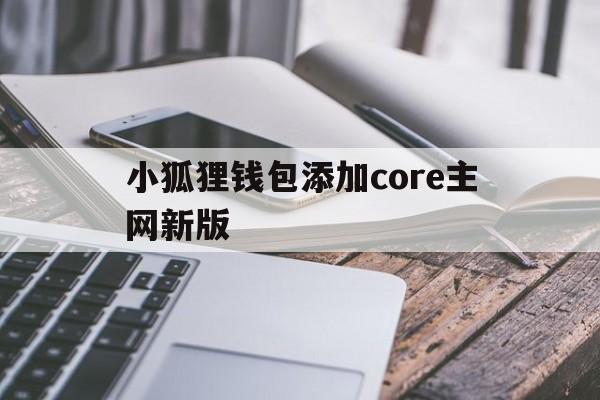 包含小狐狸钱包添加core主网新版的词条