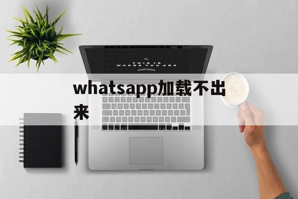 whatsapp加载不出来-whatsapp加载不出来图片