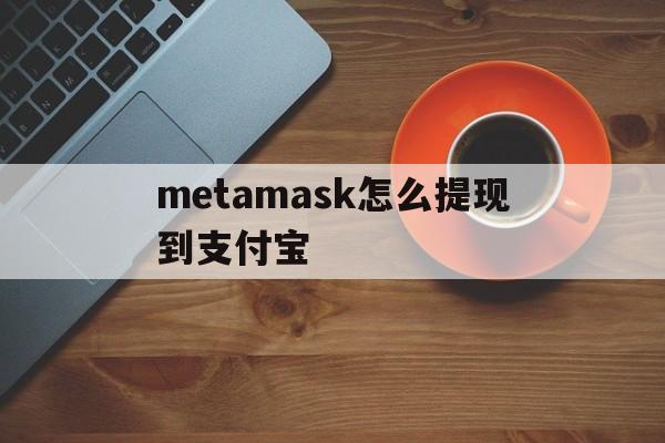 metamask怎么提现到支付宝-metamask怎么导入imtoken钱包