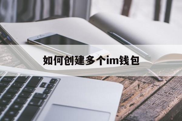 如何创建多个im钱包-如何创建多个im钱包号