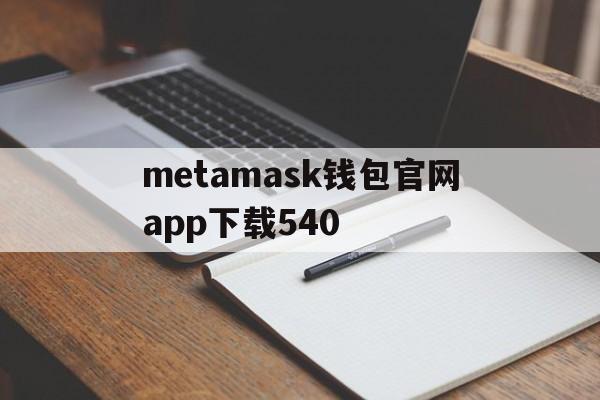 metamask钱包官网app下载540的简单介绍