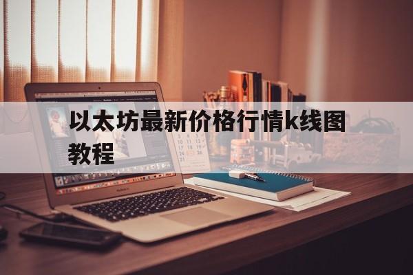 关于以太坊最新价格行情k线图教程的信息