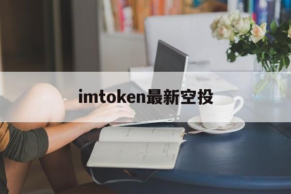 imtoken最新空投-imtoken钱包官方空投福利活动