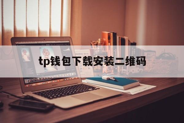 包含tp钱包下载安装二维码的词条