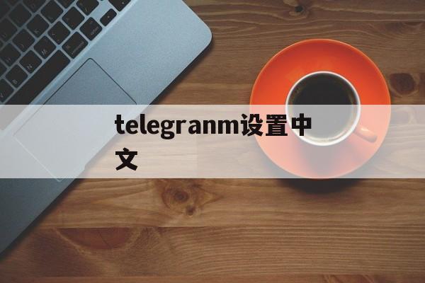 telegranm设置中文-telegraph苹果中文设置