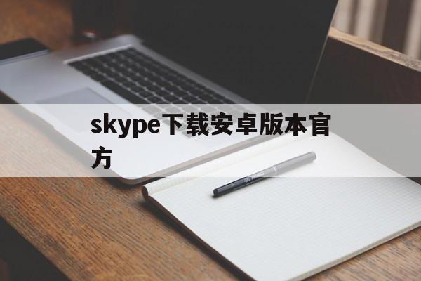 skype下载安卓版本官方-skype官方安卓版下载官网