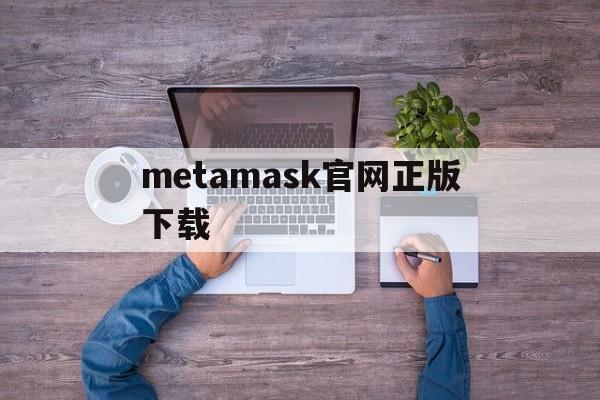metamask官网正版下载-download metamask today
