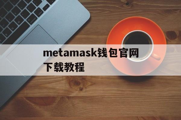 metamask钱包官网下载教程-metamask安卓版手机钱包下载