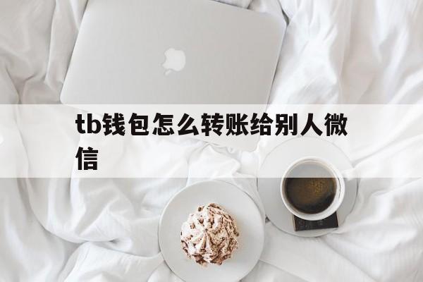 tb钱包怎么转账给别人微信-tb钱包怎么转账给别人微信支付