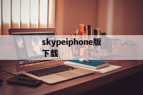skypeiphone版下载-skype iphone版下载