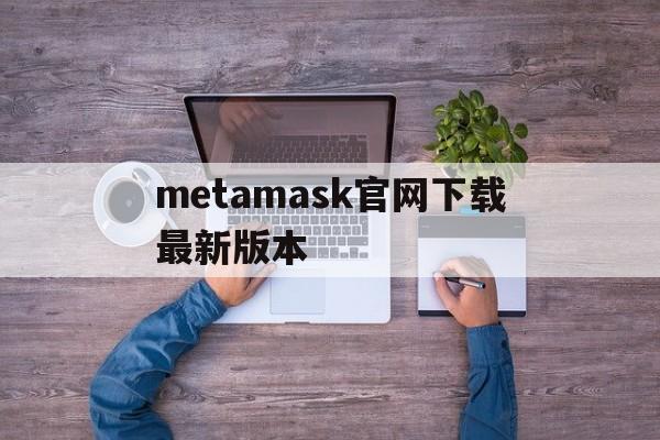 metamask官网下载最新版本-download metamask today