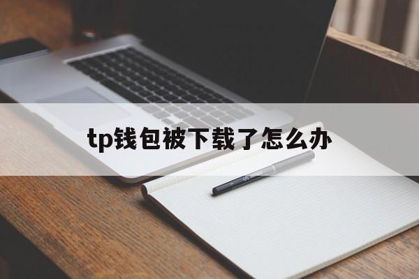 tp钱包被下载了怎么办-tp钱包的u莫名被转账了