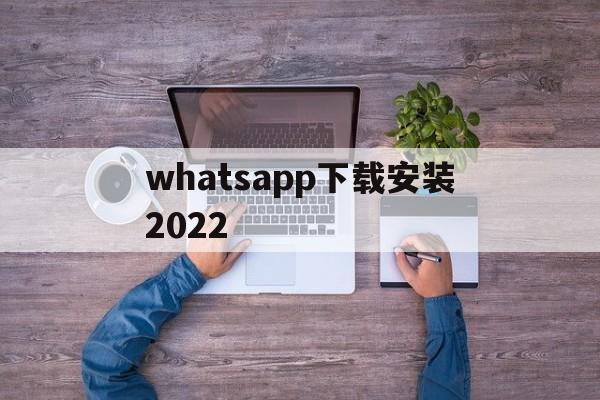 whatsapp下载安装2022-whatsapp下载安装 安卓 手机版