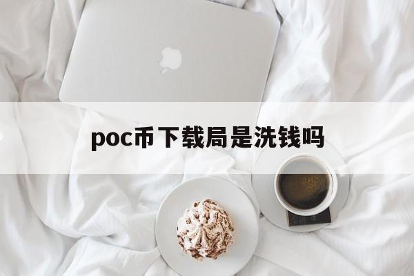 poc币下载局是洗钱吗-poco币现在价格多少钱一枚