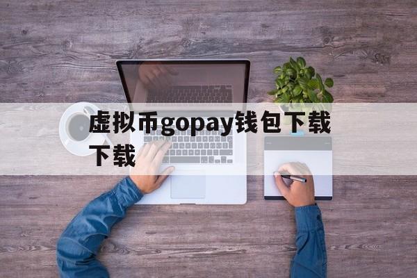 虚拟币gopay钱包下载下载的简单介绍