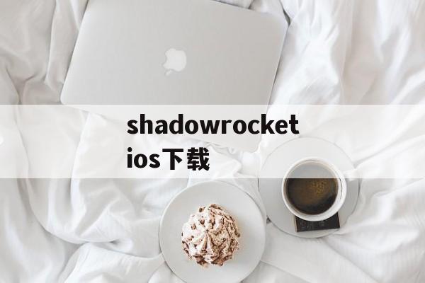 关于shadowrocketios下载的信息