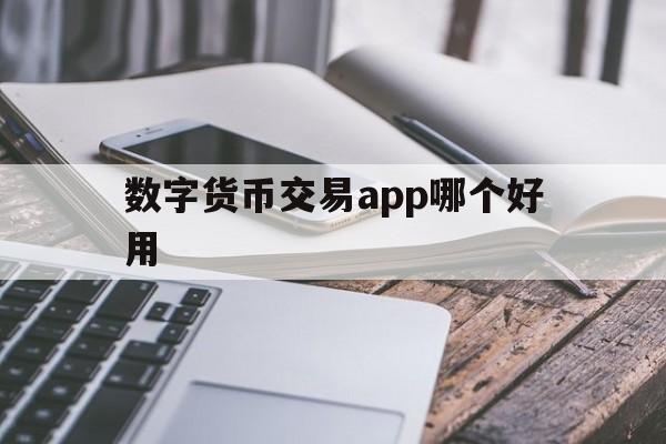 数字货币交易app哪个好用-数字货币交易app哪个好用点