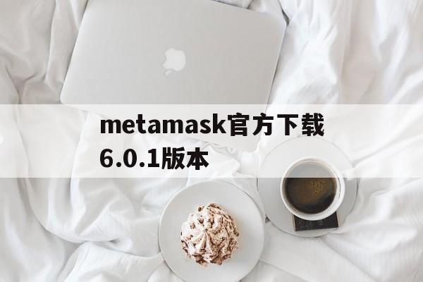 metamask官方下载6.0.1版本-download metamask today