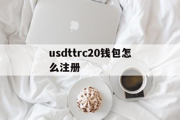 关于usdttrc20钱包怎么注册的信息