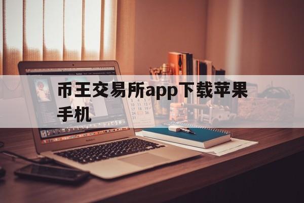 关于币王交易所app下载苹果手机的信息