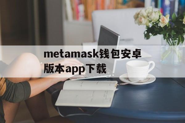 包含metamask钱包安卓版本app下载的词条