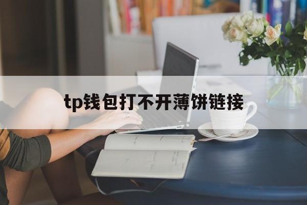 tp钱包打不开薄饼链接-tp钱包薄饼打不开怎么解决