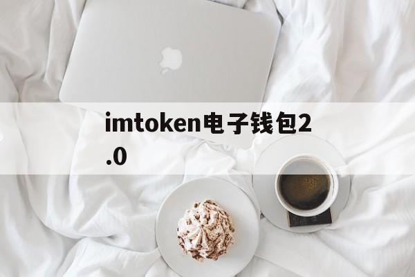 imtoken电子钱包2.0-imtoken钱包怎么用erc20