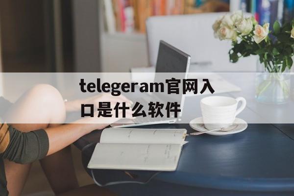 telegeram官网入口是什么软件-telegram official website
