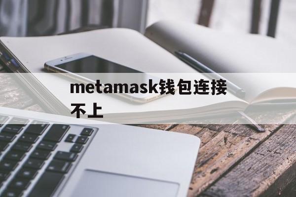 metamask钱包连接不上-metamask钱包app下载