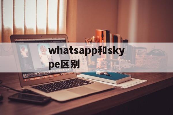 whatsapp和skype区别-whatsapp与whatsapp messenger